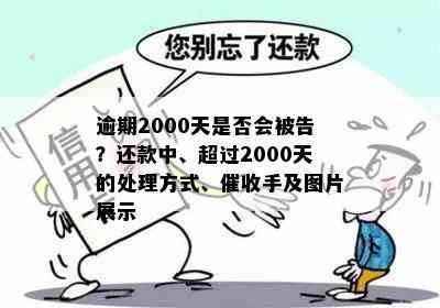 逾期2000天是否会被告？还款中、超过2000天的处理方式、催收手及图片展示