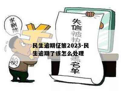 民生逾期征策2023-民生逾期了该怎么处理