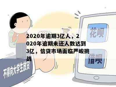 2020年逾期3亿人，2020年逾期未还人数达到3亿，信贷市场面临严峻挑战