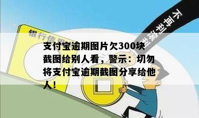 支付宝逾期图片欠300块截图给别人看，警示：切勿将支付宝逾期截图分享给他人！