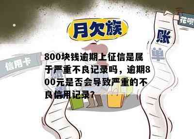 800块钱逾期上征信是属于严重不良记录吗，逾期800元是否会导致严重的不良信用记录？