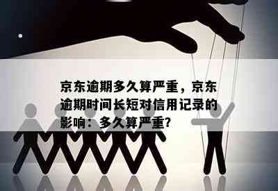 京东逾期多久算严重，京东逾期时间长短对信用记录的影响：多久算严重？