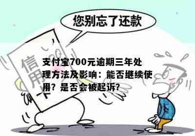 支付宝700元逾期三年处理方法及影响：能否继续使用？是否会被起诉？