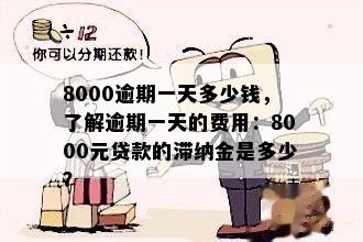 8000逾期一天多少钱，了解逾期一天的费用：8000元贷款的滞纳金是多少？