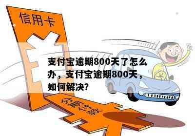 支付宝逾期800天了怎么办，支付宝逾期800天，如何解决？