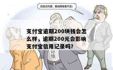 支付宝逾期200块钱会怎么样，逾期200元会影响支付宝信用记录吗？