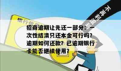 招商逾期让先还一部分：一次性结清只还本金可行吗？逾期如何还款？已逾期银行卡能否继续使用？