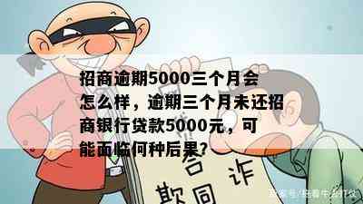 招商逾期5000三个月会怎么样，逾期三个月未还招商银行贷款5000元，可能面临何种后果？