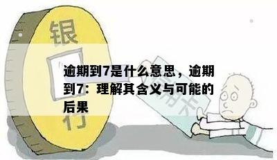 逾期到7是什么意思，逾期到7：理解其含义与可能的后果