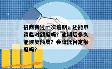 招商有过一次逾期，还能申请临时额度吗？逾期后多久能恢复额度？会降低固定额度吗？