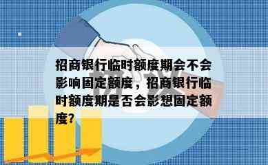 招商银行临时额度期会不会影响固定额度，招商银行临时额度期是否会影想固定额度？