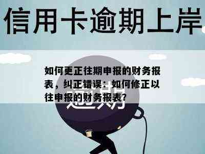 如何更正往期申报的财务报表，纠正错误：如何修正以往申报的财务报表？