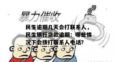 民生逾期几天会打联系人，民生银行贷款逾期：哪些情况下会拨打联系人电话？