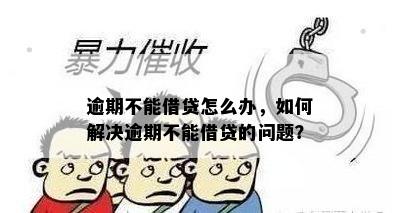 逾期不能借贷怎么办，如何解决逾期不能借贷的问题？