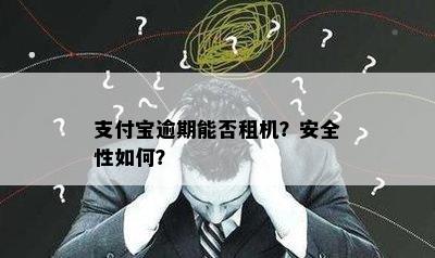 支付宝逾期能否租机？安全性如何？