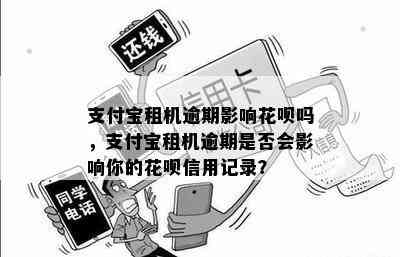 支付宝租机逾期影响花呗吗，支付宝租机逾期是否会影响你的花呗信用记录？