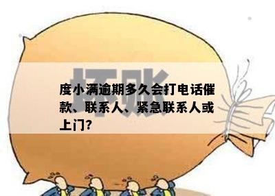 度小满逾期多久会打电话催款、联系人、紧急联系人或上门?