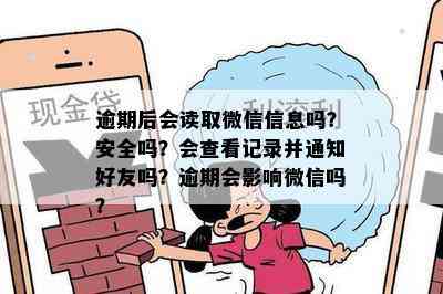 逾期后会读取微信信息吗？安全吗？会查看记录并通知好友吗？逾期会影响微信吗？