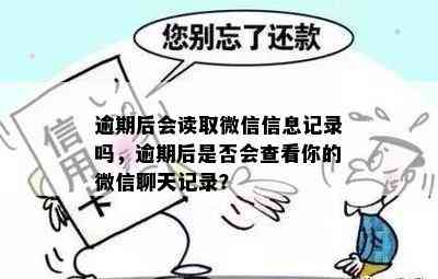 逾期后会读取微信信息记录吗，逾期后是否会查看你的微信聊天记录？