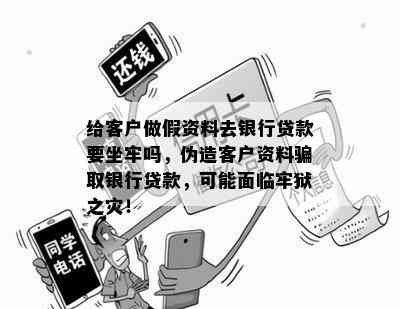 给客户做假资料去银行贷款要坐牢吗，伪造客户资料骗取银行贷款，可能面临牢狱之灾！