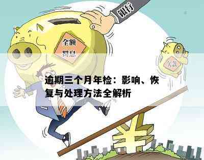 逾期三个月年检：影响、恢复与处理方法全解析