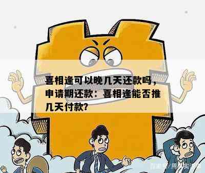 喜相逢可以晚几天还款吗，申请期还款：喜相逢能否推几天付款？