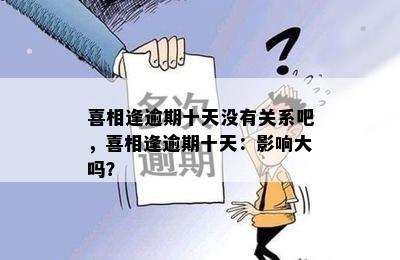 喜相逢逾期十天没有关系吧，喜相逢逾期十天：影响大吗？