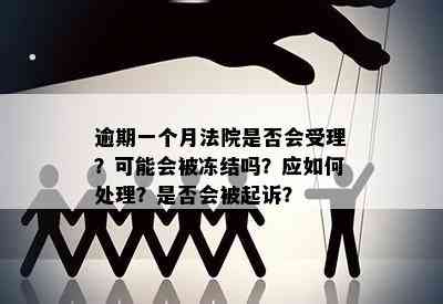 逾期一个月法院是否会受理？可能会被冻结吗？应如何处理？是否会被起诉？