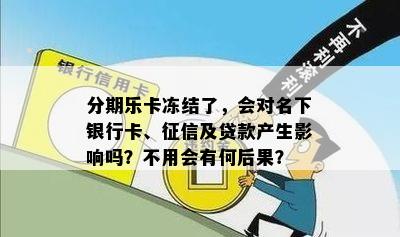 分期乐卡冻结了，会对名下银行卡、征信及贷款产生影响吗？不用会有何后果？