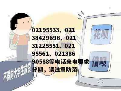 02195533、02138429696、02131225551、02195561、02138690588等电话来电要求分期，请注意防范