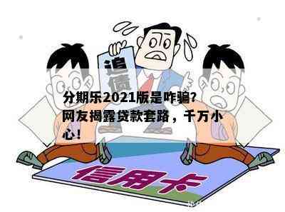 分期乐2021版是咋骗？网友揭露贷款套路，千万小心！