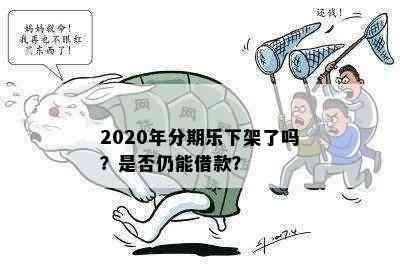 2020年分期乐下架了吗？是否仍能借款？