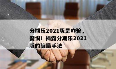 分期乐2021版是咋骗，警惕！揭露分期乐2021版的骗局手法