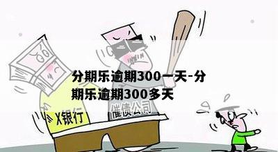 分期乐逾期300一天-分期乐逾期300多天