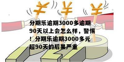 分期乐逾期3000多逾期90天以上会怎么样，警惕！分期乐逾期3000多元超90天的后果严重