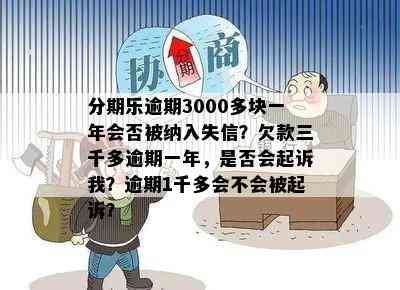 分期乐逾期3000多块一年会否被纳入失信？欠款三千多逾期一年，是否会起诉我？逾期1千多会不会被起诉？