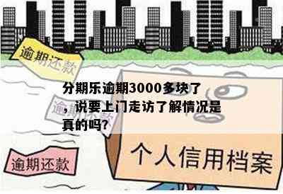 分期乐逾期3000多块了，说要上门走访了解情况是真的吗？