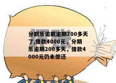 分期乐逾期逾期200多天了,借款4000元，分期乐逾期200多天，借款4000元仍未偿还