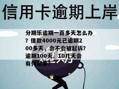 分期乐逾期一百多天怎么办？借款4000元已逾期200多天，会不会被起诉？逾期100天、10几天会有何后果？