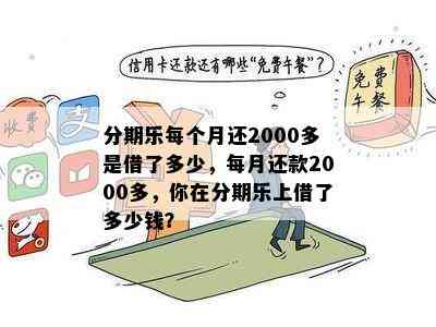 分期乐每个月还2000多是借了多少，每月还款2000多，你在分期乐上借了多少钱？