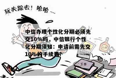 中信办理个性化分期必须先交10%吗，中信银行个性化分期须知：申请前需先交10%的手续费？