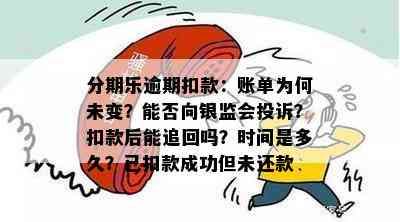 分期乐逾期扣款：账单为何未变？能否向银监会投诉？扣款后能追回吗？时间是多久？已扣款成功但未还款