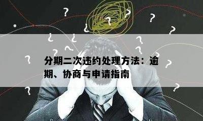 分期二次违约处理方法：逾期、协商与申请指南