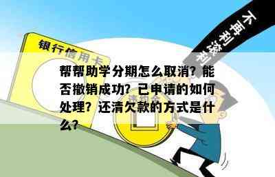 帮帮助学分期怎么取消？能否撤销成功？已申请的如何处理？还清欠款的方式是什么？