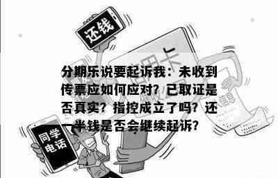 分期乐说要起诉我：未收到传票应如何应对？已取证是否真实？指控成立了吗？还一半钱是否会继续起诉？