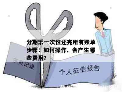 分期乐一次性还完所有账单步骤：如何操作、会产生哪些费用？