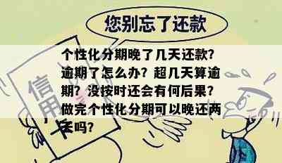 个性化分期晚了几天还款？逾期了怎么办？超几天算逾期？没按时还会有何后果？做完个性化分期可以晚还两天吗？