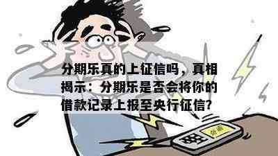 分期乐真的上征信吗，真相揭示：分期乐是否会将你的借款记录上报至央行征信？