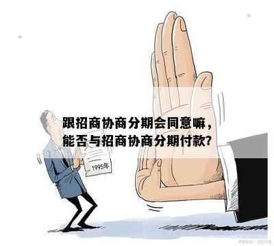 跟招商协商分期会同意嘛，能否与招商协商分期付款？