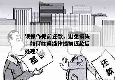 误操作提前还款，避免损失：如何在误操作提前还款后处理？